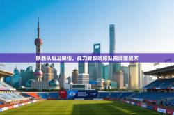 陕西队后卫受伤，战力受影响球队需调整战术