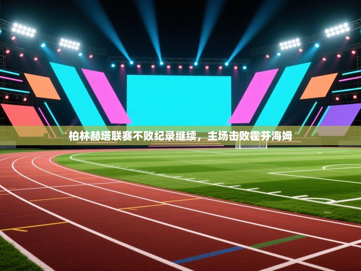 柏林赫塔联赛不败纪录继续，主场击败霍芬海姆  第2张