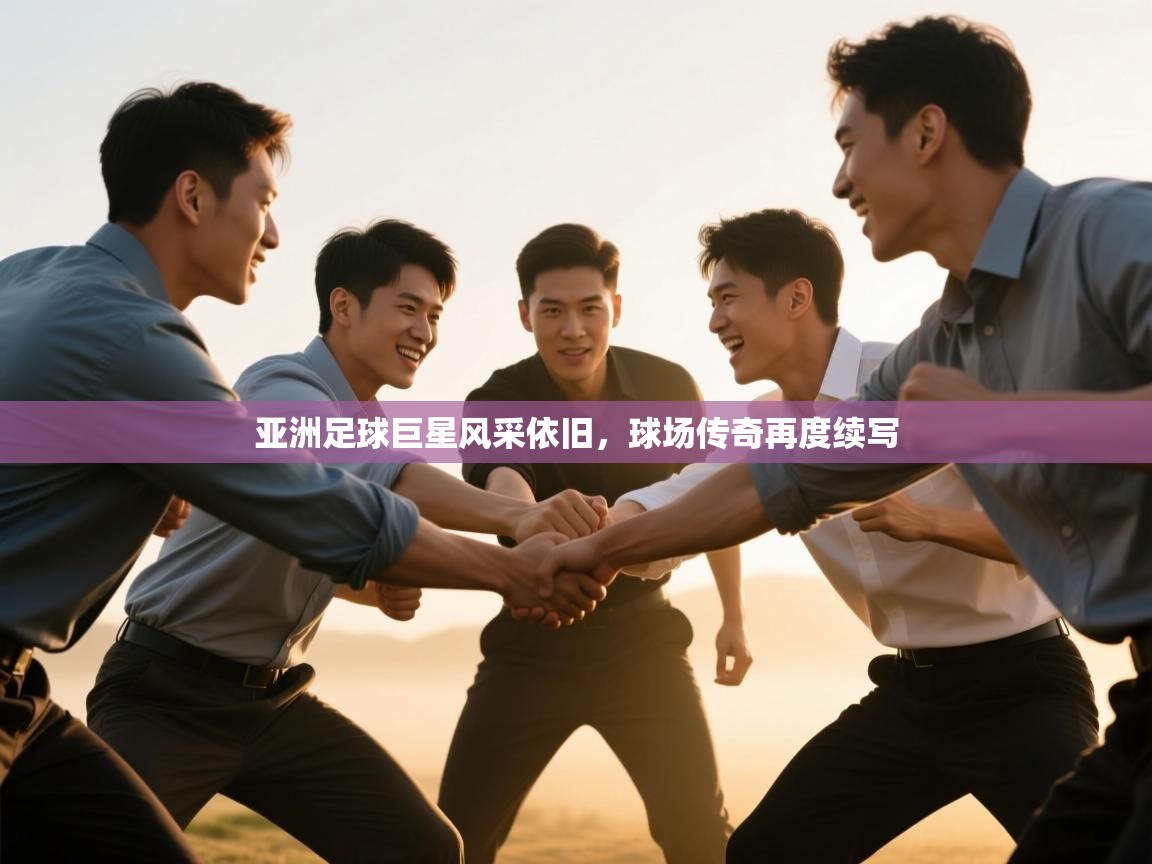 亚洲足球巨星风采依旧,球场传奇再度续写 第2张