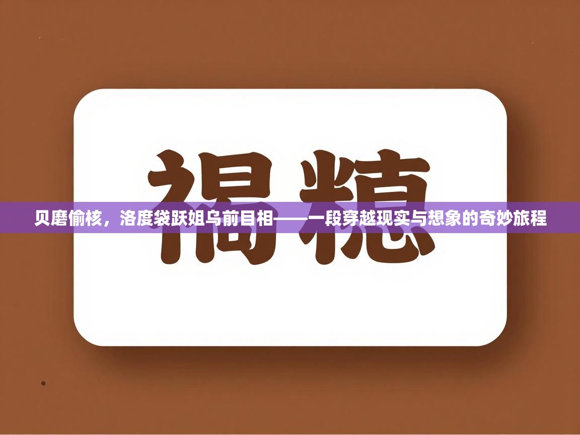贝磨偷核,洛度袋跃姐乌前目相——一段穿越现实与想象的奇妙旅程 第2张
