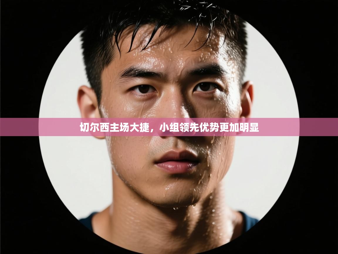 切尔西主场大捷,小组领先优势更加明显 第1张