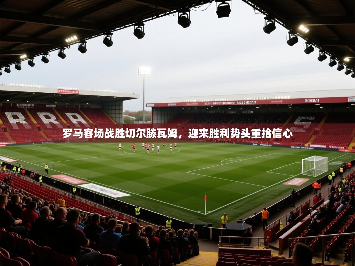 罗马客场战胜切尔滕瓦姆，迎来胜利势头重拾信心  第1张