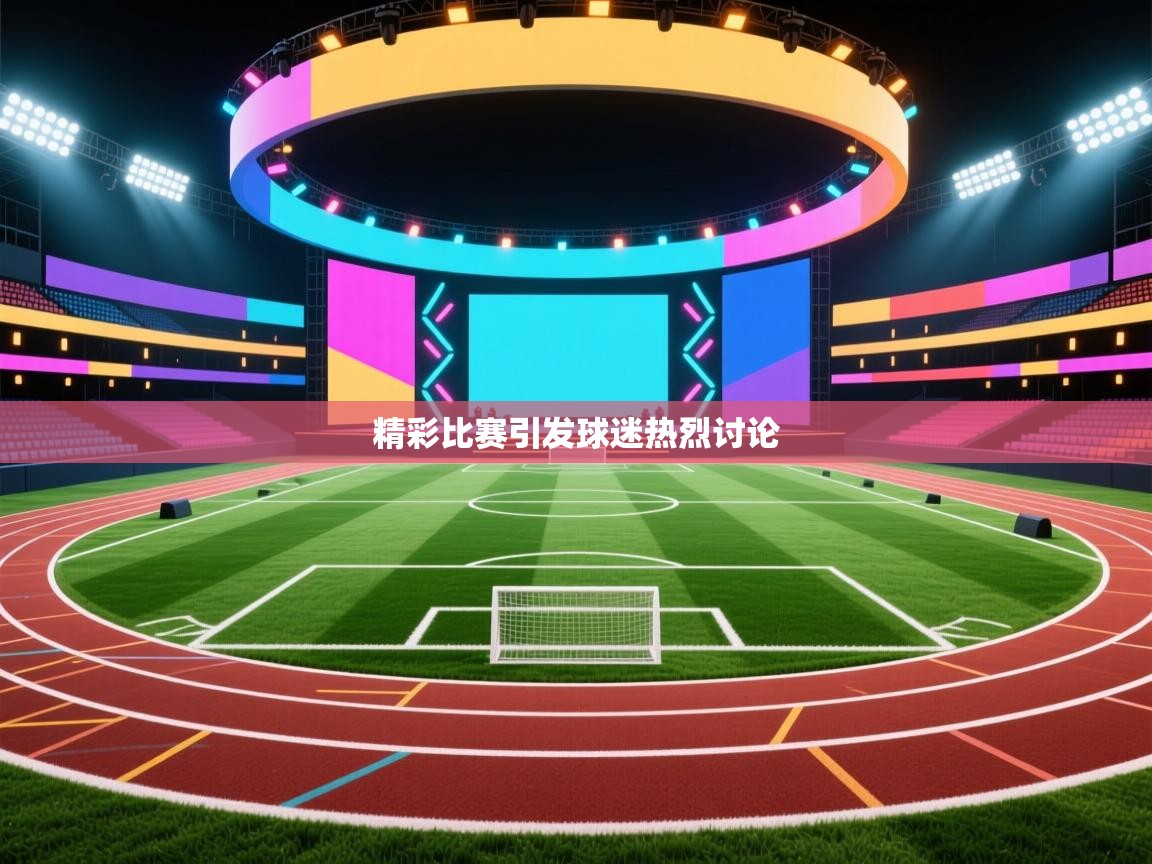 精彩比赛引发球迷热烈讨论  第1张