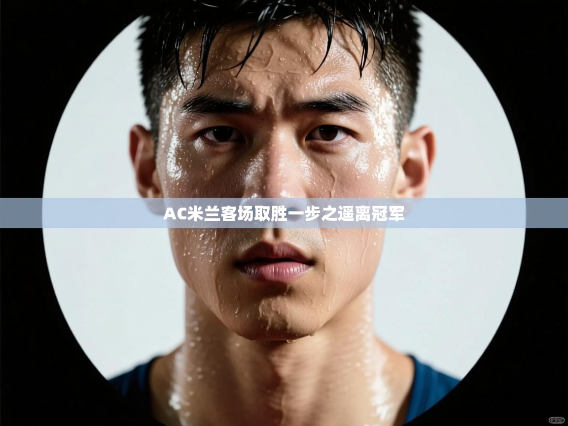 AC米兰客场取胜一步之遥离冠军  第2张