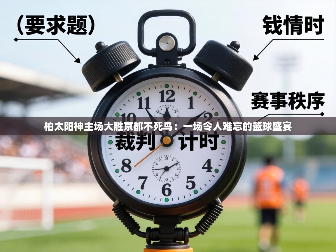 柏太阳神主场大胜京都不死鸟:一场令人难忘的篮球盛宴 第1张