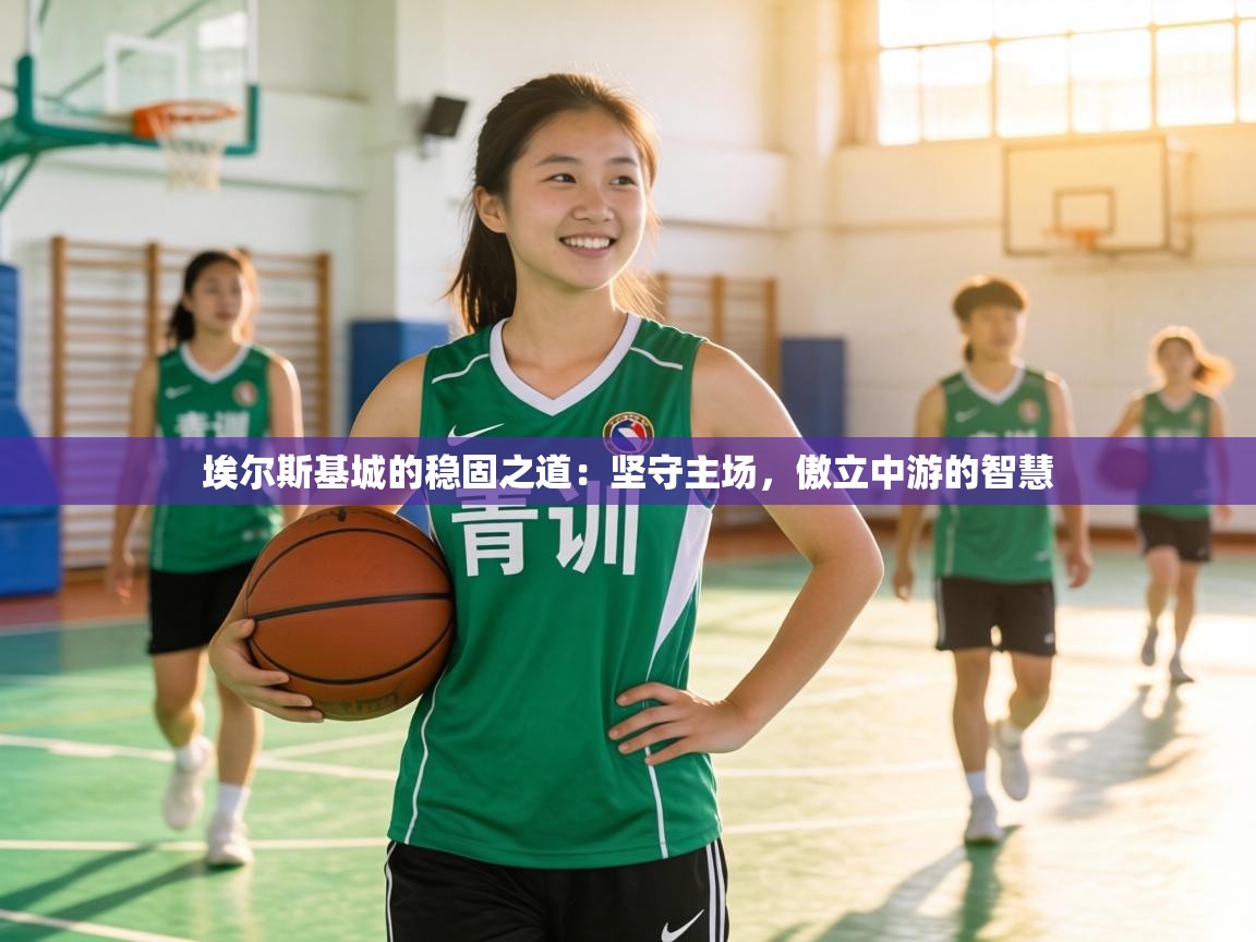 埃尔斯基城的稳固之道:坚守主场,傲立中游的智慧 第2张